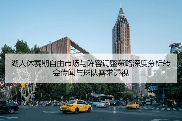 湖人休赛期自由市场与阵容调整策略深度分析转会传闻与球队需求透视