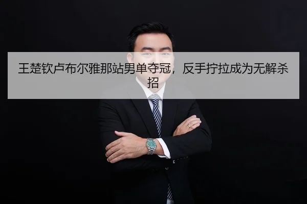 王楚钦卢布尔雅那站男单夺冠，反手拧拉成为无解杀招